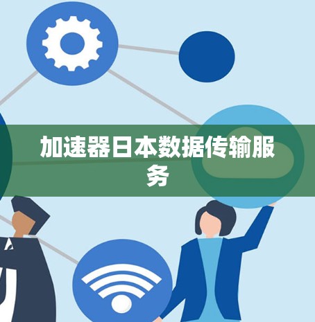 加速器日本数据传输服务 加速器日本数据传输服务