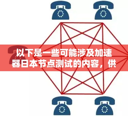 以下是一些可能涉及加速器日本节点测试的内容,供参考 以下是一些可能涉及加速器日本节点测试的内容,供参考