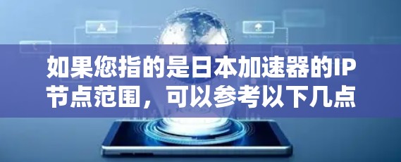 如果您指的是日本加速器的IP节点范围，可以参考以下几点信息