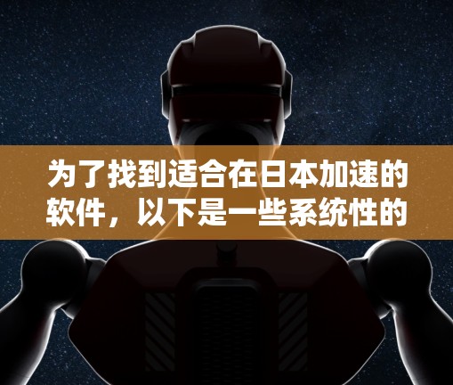 为了找到适合在日本加速的软件，以下是一些系统性的推荐和步骤