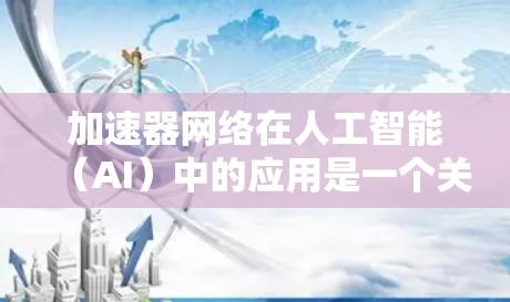 加速器网络在人工智能（AI）中的应用是一个关键领域，主要涉及加速AI模型的训练和推理。以下是对加速器网络的详细分析