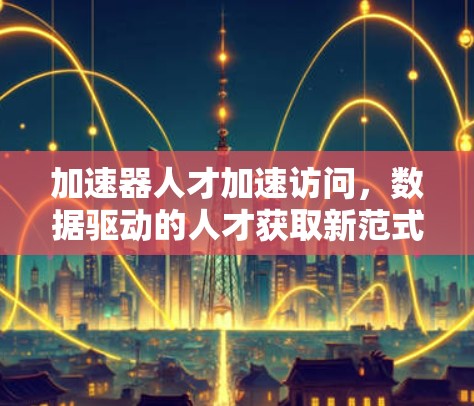 加速器人才加速访问，数据驱动的人才获取新范式