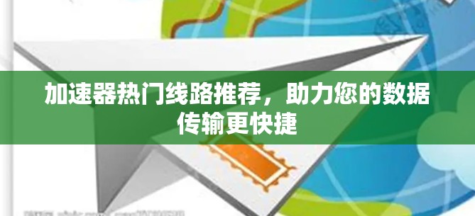 加速器热门线路推荐，助力您的数据传输更快捷