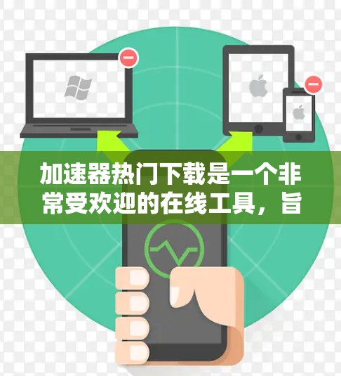 加速器热门下载是一个非常受欢迎的在线工具，旨在帮助用户快速下载并运行各种应用和软件。如果你正在寻找下载速度最快的工具，以下是一些推荐