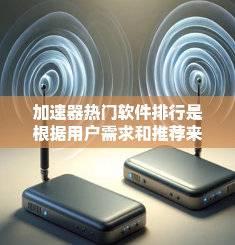 加速器热门软件排行是根据用户需求和推荐来排序和推荐给加速器的软件。以下是关于这些软件的关键信息