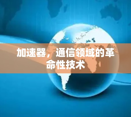 加速器，通信领域的革命性技术