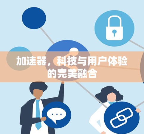 加速器，科技与用户体验的完美融合