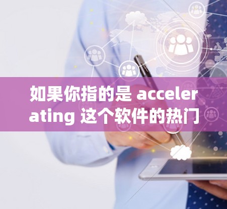 如果你指的是 accelerating 这个软件的热门排行，我可能需要更多的上下文来提供具体的信息。以下是一些可能的解释和答案
