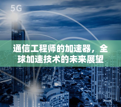 通信工程师的加速器，全球加速技术的未来展望
