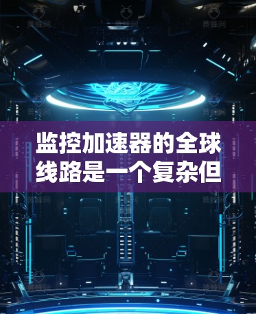 监控加速器的全球线路是一个复杂但重要的任务，可以分为以下几个步骤来实现