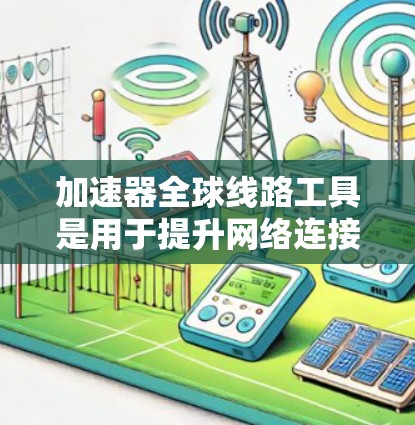 加速器全球线路工具是用于提升网络连接速度的工具,涵盖多个领域,包括HTTP加速器、IP地址转换、国际互联网转换和VPN服务等。以下是对这些工具的详细介绍