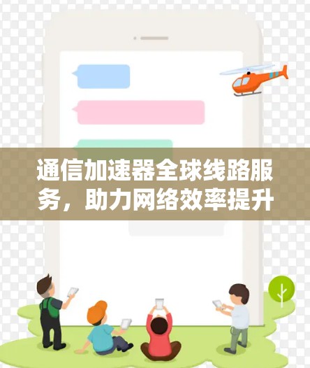 通信加速器全球线路服务,助力网络效率提升的创新解决方案