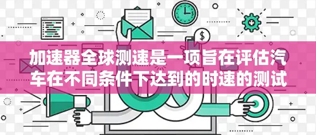 加速器全球测速是一项旨在评估汽车在不同条件下达到的时速的测试活动。以下是对这一过程的详细总结