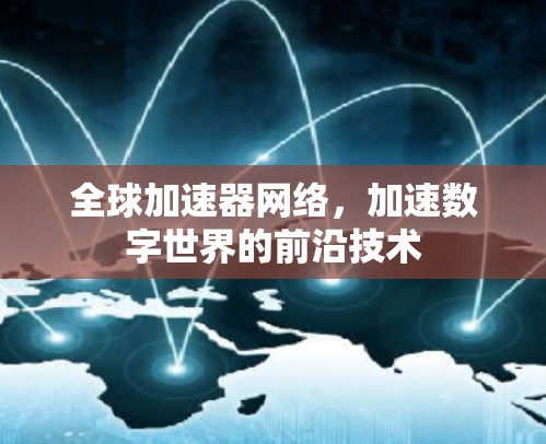 全球加速器网络，加速数字世界的前沿技术