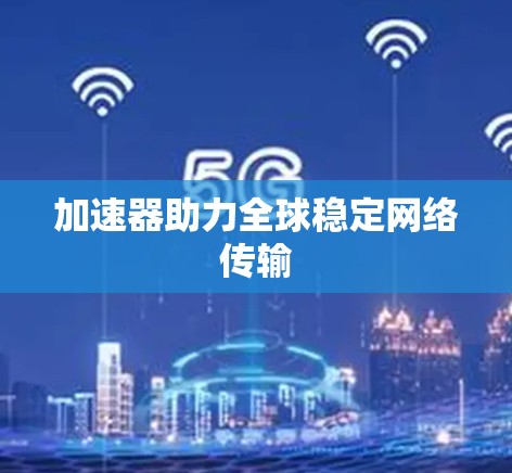 加速器助力全球稳定网络传输