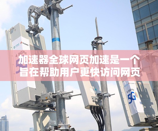 加速器全球网页加速是一个旨在帮助用户更快访问网页的工具,通常涉及多个独立的加速器网站。以下是对加速器全球网页加速的详细分析