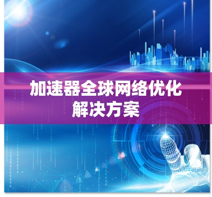 加速器全球网络优化解决方案