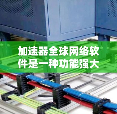 加速器全球网络软件是一种功能强大的网络通信工具,旨在提升数据传输效率和安全性。以下是对其功能和应用的详细分步说明