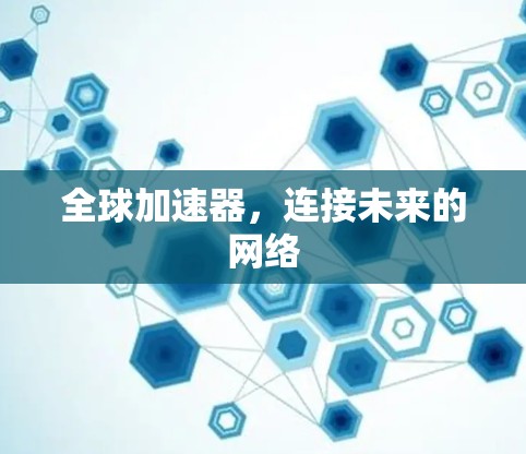 全球加速器，连接未来的网络