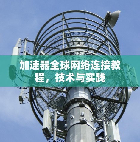 加速器全球网络连接教程，技术与实践