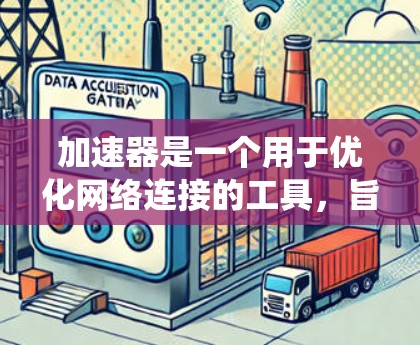 加速器是一个用于优化网络连接的工具，旨在提高数据传输速度和网络性能。以下是一个系统性的指南，帮助您全面了解和使用加速器