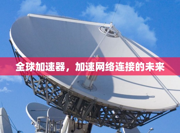 全球加速器,加速网络连接的未来 全球加速器,加速网络连接的未来