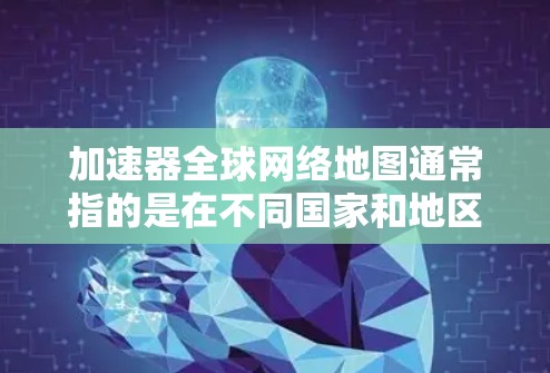 加速器全球网络地图通常指的是在不同国家和地区都能使用的网络地图应用。这些应用通常基于全球地图数据库，允许用户在任何网络环境下访问全球地图。以下是一些可能的加速器或地图工具，供参考