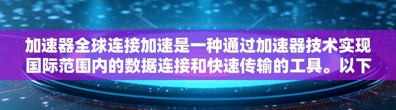 加速器全球连接加速是一种通过加速器技术实现国际范围内的数据连接和快速传输的工具。以下是对该技术的详细分步指南