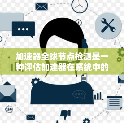 加速器全球节点检测是一种评估加速器在系统中的表现和健康状况的方法，主要用于优化系统的性能。以下是对该主题的详细总结和解答