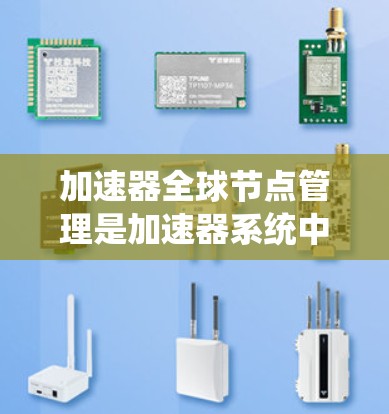 加速器全球节点管理是加速器系统中运行的节点之间的协调与管理，主要涉及以下几个方面