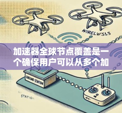加速器全球节点覆盖是一个确保用户可以从多个加速器间切换，提升浏览器性能的重要功能。以下是详细的实现步骤