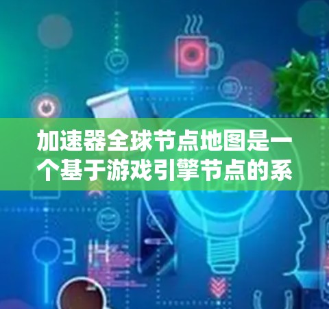 加速器全球节点地图是一个基于游戏引擎节点的系统,旨在整合全球节点和设备。以下是对该概念的详细解析
