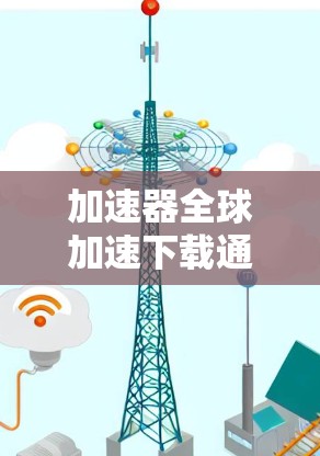 加速器全球加速下载通常指的是提供下载加速服务的工具。如果你需要下载一些资源或应用，可以通过以下方式处理