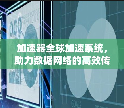 加速器全球加速系统，助力数据网络的高效传输与智能优化