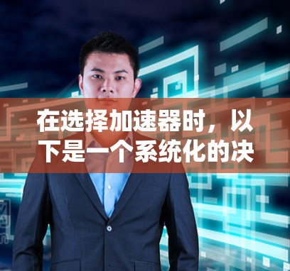 在选择加速器时,以下是一个系统化的决策过程