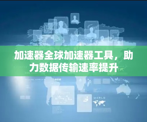加速器全球加速器工具,助力数据传输速率提升 加速器全球加速器工具,助力数据传输速率提升