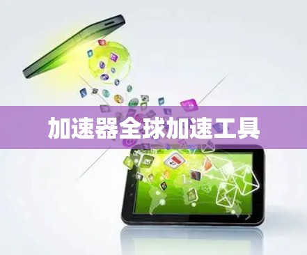 加速器全球加速工具 加速器全球加速工具