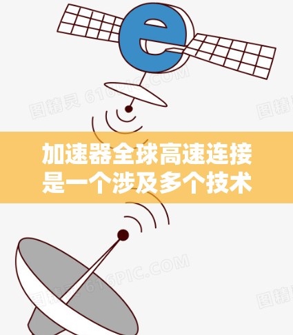 加速器全球高速连接是一个涉及多个技术领域的概念，主要指在高速公路上使用加速器设备以提升车辆速度的技术。以下是对此主题的详细分析和总结