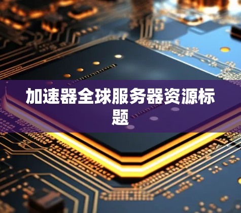 加速器全球服务器资源标题