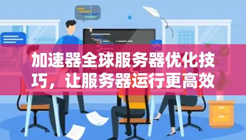 加速器全球服务器优化技巧，让服务器运行更高效
