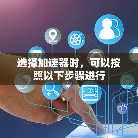 选择加速器时，可以按照以下步骤进行