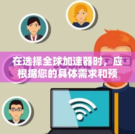 在选择全球加速器时,应根据您的具体需求和预算进行评估,以下是一些综合考虑的因素 在选择全球加速器时,应根据您的具体需求和预算进行评估,以下是一些综合考虑的因素