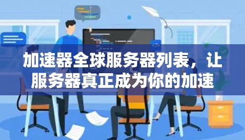加速器全球服务器列表，让服务器真正成为你的加速伙伴