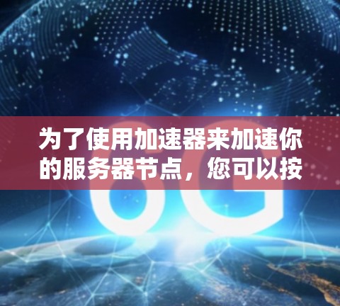 为了使用加速器来加速你的服务器节点，您可以按照以下步骤进行