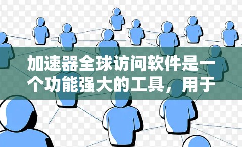加速器全球访问软件是一个功能强大的工具，用于在全球范围内管理加速器设备。以下是对该软件的详细介绍