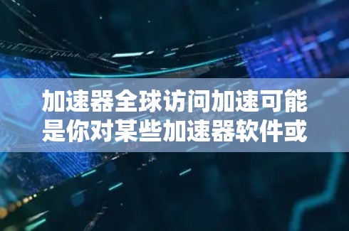 加速器全球访问加速可能是你对某些加速器软件或方法的描述。如果指的是寻找加速器来提升网络访问速度,或者在全球访问上下文中寻找加速的方法,我可以为你提供一些通用的建议。以下是一些可能的解释和解决方案