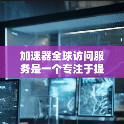 加速器全球访问服务是一个专注于提升AI模型和机器学习效率的平台或工具,面向全球用户提供在线访问和加速功能。以下是其核心特点和功能 加速器全球访问服务是一个专注于提升AI模型和机器学习效率的平台或工具,面向全球用户提供在线访问和加速功能。以下是其核心特点和功能