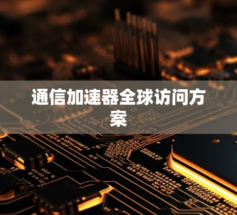 通信加速器全球访问方案
