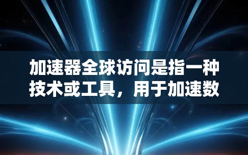 加速器全球访问是指一种技术或工具,用于加速数据的全球访问。它通常涉及多个方面,包括加速器的类型、访问的全球范围、以及如何配置和使用该加速器以提高数据传输效率和用户体验