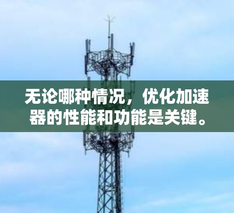 无论哪种情况,优化加速器的性能和功能是关键。以下是一些建议,帮助你优化加速器的性能和功能